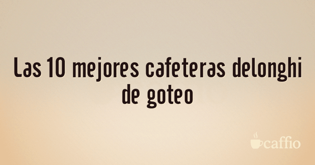 Las 10 mejores cafeteras delonghi de goteo Las 10 mejores cafeteras delonghi de goteo