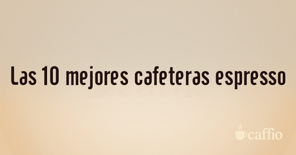Las 10 mejores cafeteras espresso Las 10 mejores cafeteras espresso