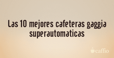 Las 10 mejores cafeteras gaggia superautomaticas Las 10 mejores cafeteras gaggia superautomaticas