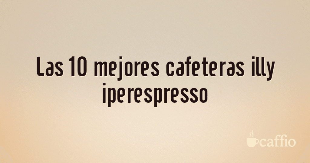 Las 10 mejores cafeteras illy iperespresso Las 10 mejores cafeteras illy iperespresso