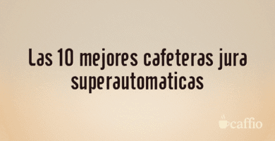 Las 10 mejores cafeteras jura superautomaticas Las 10 mejores cafeteras jura superautomaticas