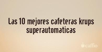 Las 10 mejores cafeteras krups superautomaticas Las 10 mejores cafeteras krups superautomaticas