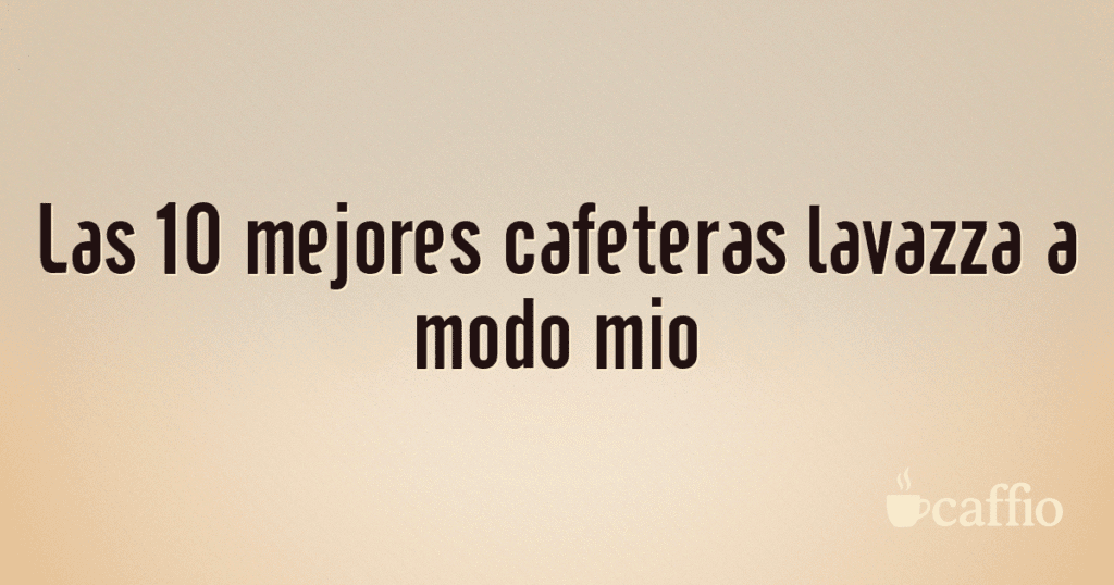 Las 10 mejores cafeteras lavazza a modo mio Las 10 mejores cafeteras lavazza a modo mio