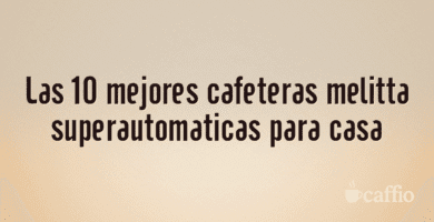 Las 10 mejores cafeteras melitta superautomaticas para casa Las 10 mejores cafeteras melitta superautomaticas para casa