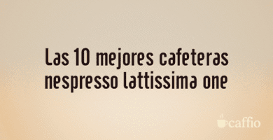 Las 10 mejores cafeteras nespresso lattissima one Las 10 mejores cafeteras nespresso lattissima one