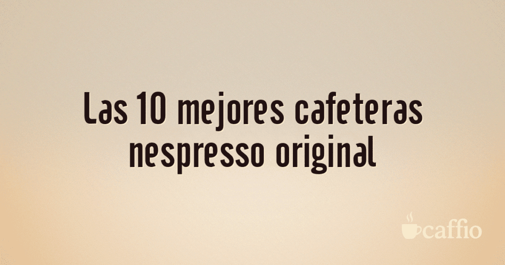 Las 10 mejores cafeteras nespresso original Las 10 mejores cafeteras nespresso original