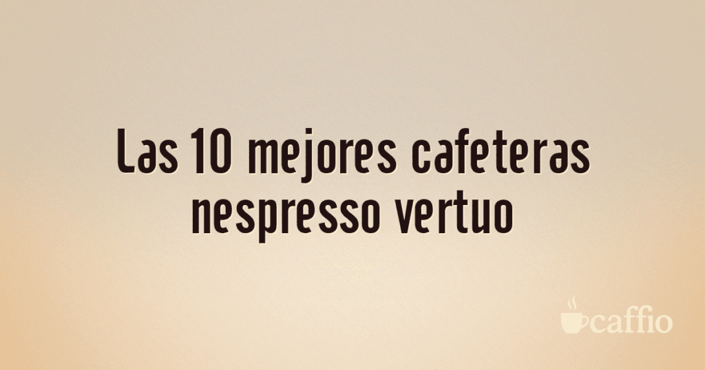 Las 10 mejores cafeteras nespresso vertuo