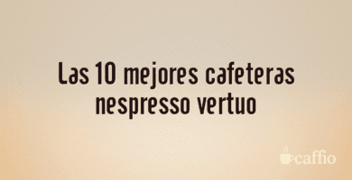 Las 10 mejores cafeteras nespresso vertuo Las 10 mejores cafeteras nespresso vertuo