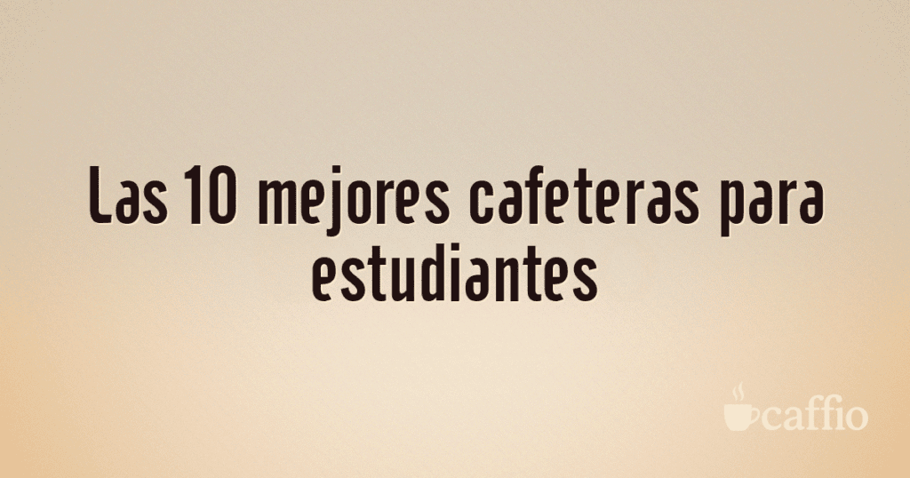 Las 10 mejores cafeteras para estudiantes Las 10 mejores cafeteras para estudiantes