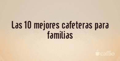 Las 10 mejores cafeteras para familias Las 10 mejores cafeteras para familias