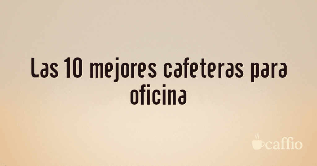 Las 10 mejores cafeteras para oficina Las 10 mejores cafeteras para oficina