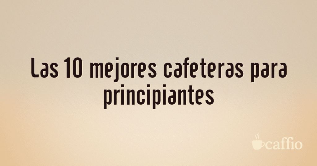Las 10 mejores cafeteras para principiantes Las 10 mejores cafeteras para principiantes