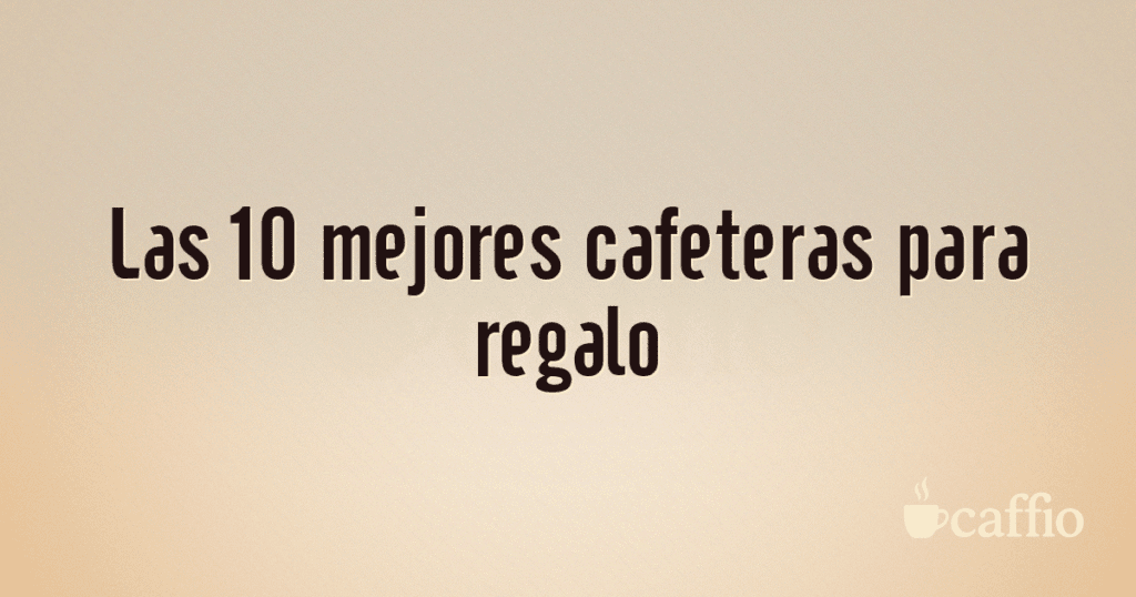 Las 10 mejores cafeteras para regalo