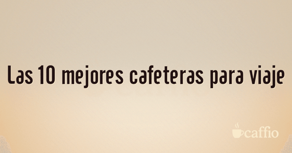 Las 10 mejores cafeteras para viaje Las 10 mejores cafeteras para viaje