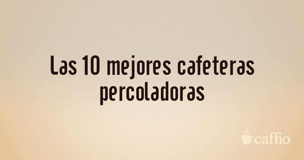 Las 10 mejores cafeteras percoladoras Las 10 mejores cafeteras percoladoras