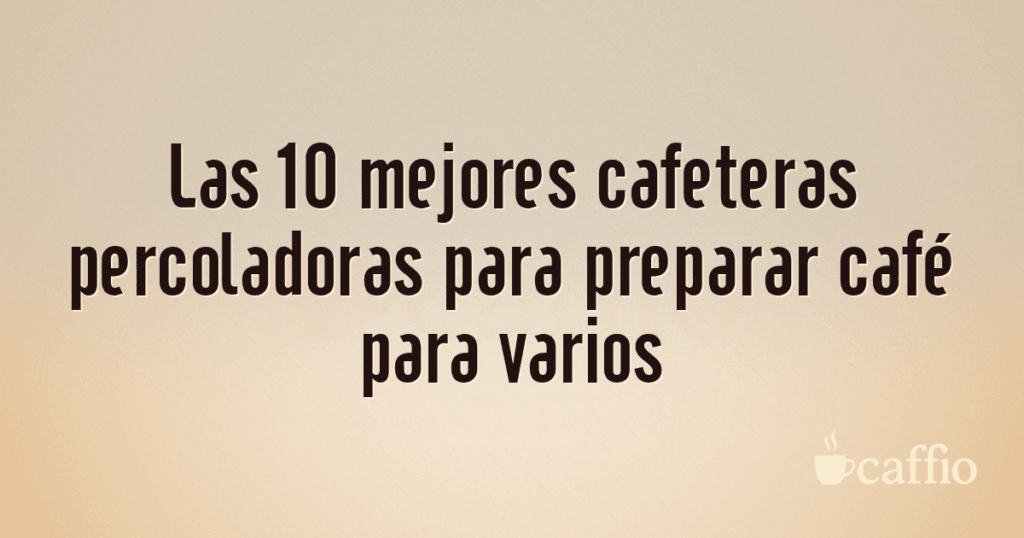 Las 10 mejores cafeteras percoladoras para preparar café para varios