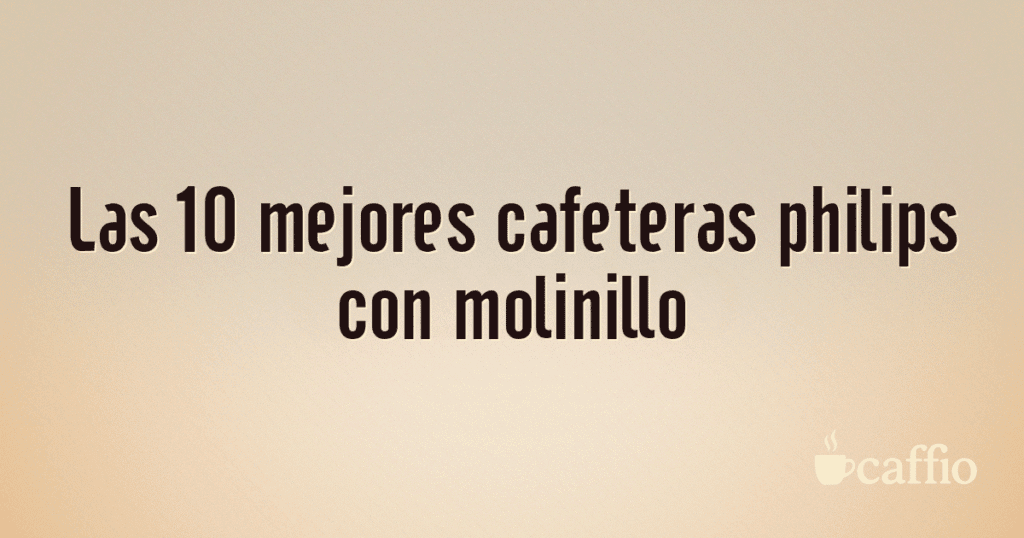 Las 10 mejores cafeteras philips con molinillo Las 10 mejores cafeteras philips con molinillo