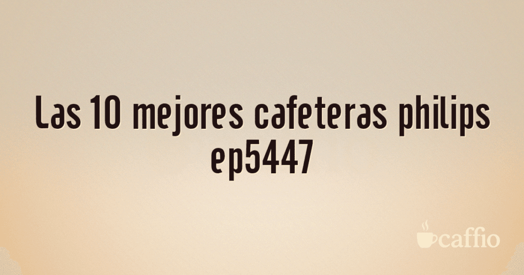 Las 10 mejores cafeteras philips ep5447 Las 10 mejores cafeteras philips ep5447