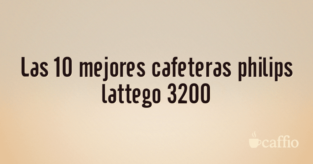 Las 10 mejores cafeteras philips lattego 3200