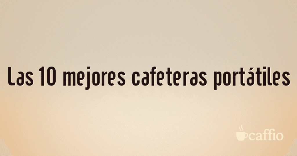Las 10 mejores cafeteras portátiles Las 10 mejores cafeteras portátiles
