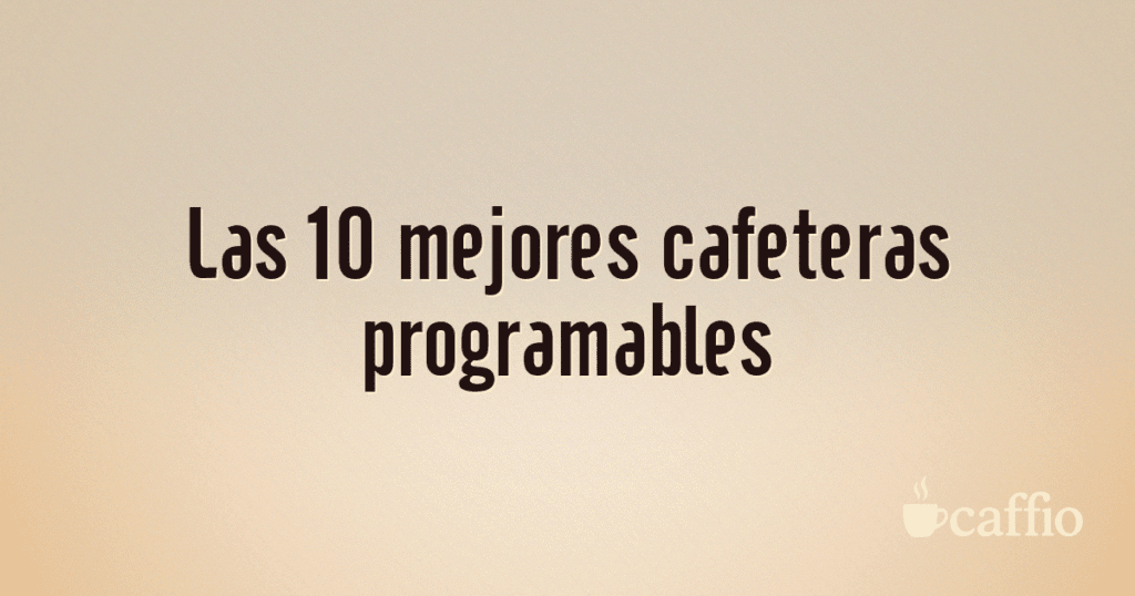 Las 10 mejores cafeteras programables