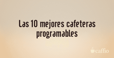 Las 10 mejores cafeteras programables Las 10 mejores cafeteras programables