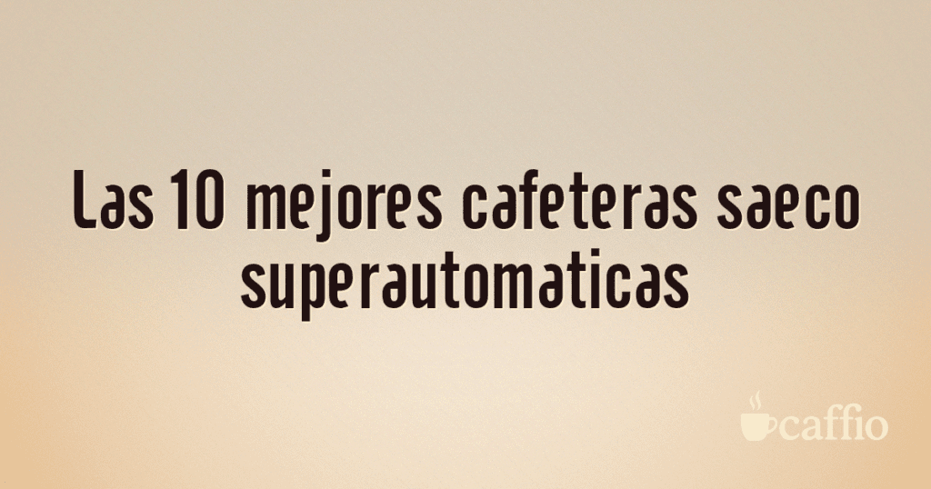Las 10 mejores cafeteras saeco superautomaticas Las 10 mejores cafeteras saeco superautomaticas