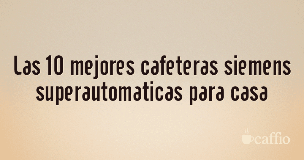 Las 10 mejores cafeteras siemens superautomaticas para casa Las 10 mejores cafeteras siemens superautomaticas para casa