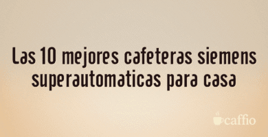 Las 10 mejores cafeteras siemens superautomaticas para casa Las 10 mejores cafeteras siemens superautomaticas para casa