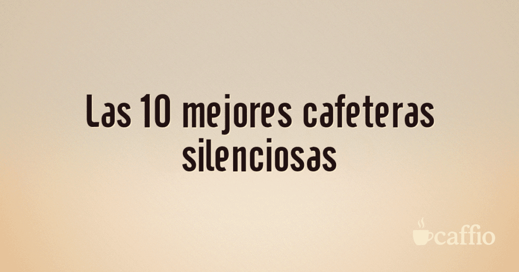 Las 10 mejores cafeteras silenciosas Las 10 mejores cafeteras silenciosas