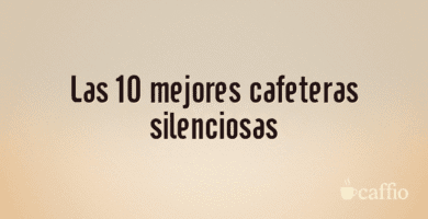 Las 10 mejores cafeteras silenciosas Las 10 mejores cafeteras silenciosas