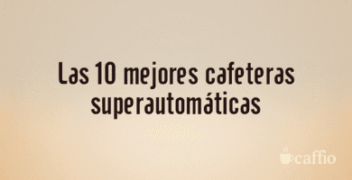 Las 10 mejores cafeteras superautomáticas Las 10 mejores cafeteras superautomáticas