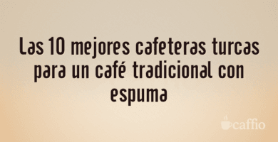 Las 10 mejores cafeteras turcas para un café tradicional con espuma