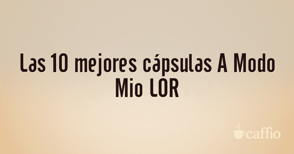 Las 10 mejores cápsulas A Modo Mio LOR
