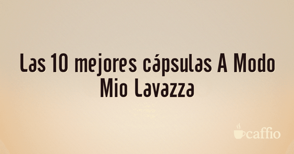 Las 10 mejores cápsulas A Modo Mio Lavazza