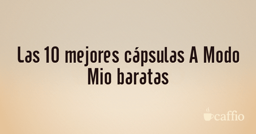 Las 10 mejores cápsulas A Modo Mio baratas Las 10 mejores cápsulas A Modo Mio baratas