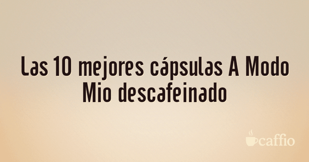 Las 10 mejores cápsulas A Modo Mio descafeinado