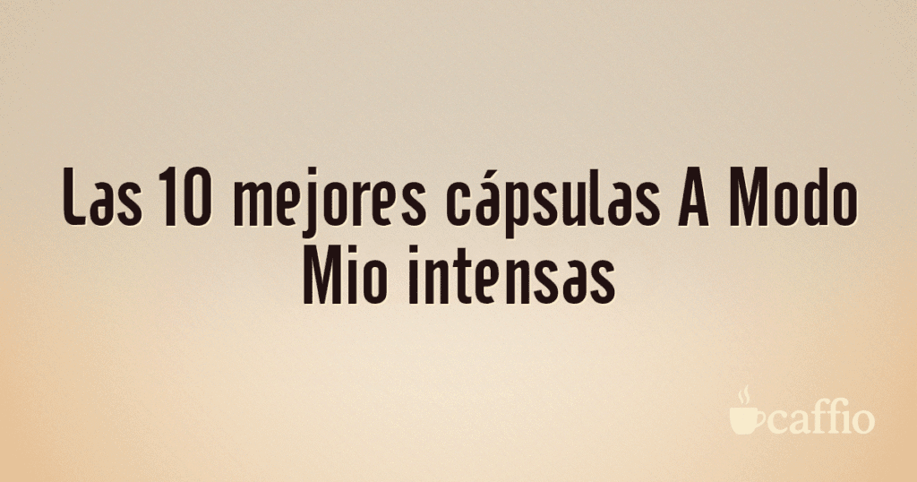 Las 10 mejores cápsulas A Modo Mio intensas