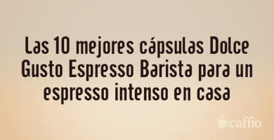 Las 10 mejores cápsulas Dolce Gusto Espresso Barista para un espresso intenso en casa