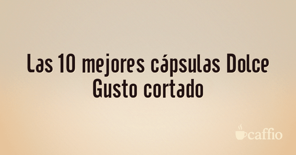 Las 10 mejores cápsulas Dolce Gusto cortado Las 10 mejores cápsulas Dolce Gusto cortado