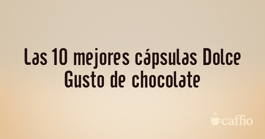 Las 10 mejores cápsulas Dolce Gusto de chocolate