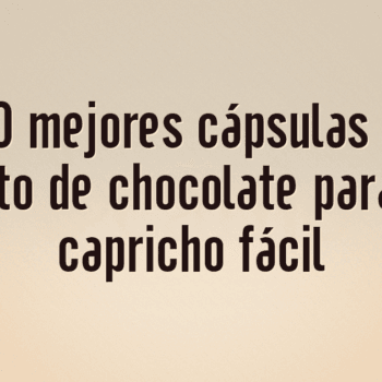 Las 10 mejores cápsulas Dolce Gusto de chocolate para un capricho fácil