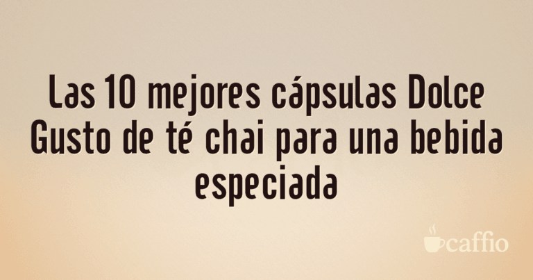 Las 10 mejores cápsulas Dolce Gusto de té chai para una bebida especiada