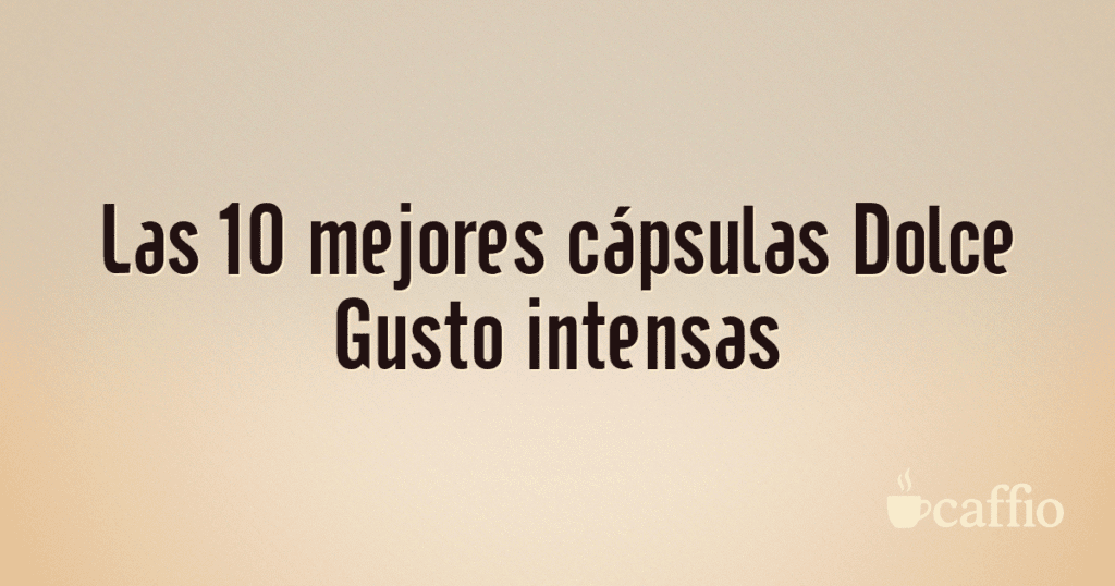 Las 10 mejores cápsulas Dolce Gusto intensas