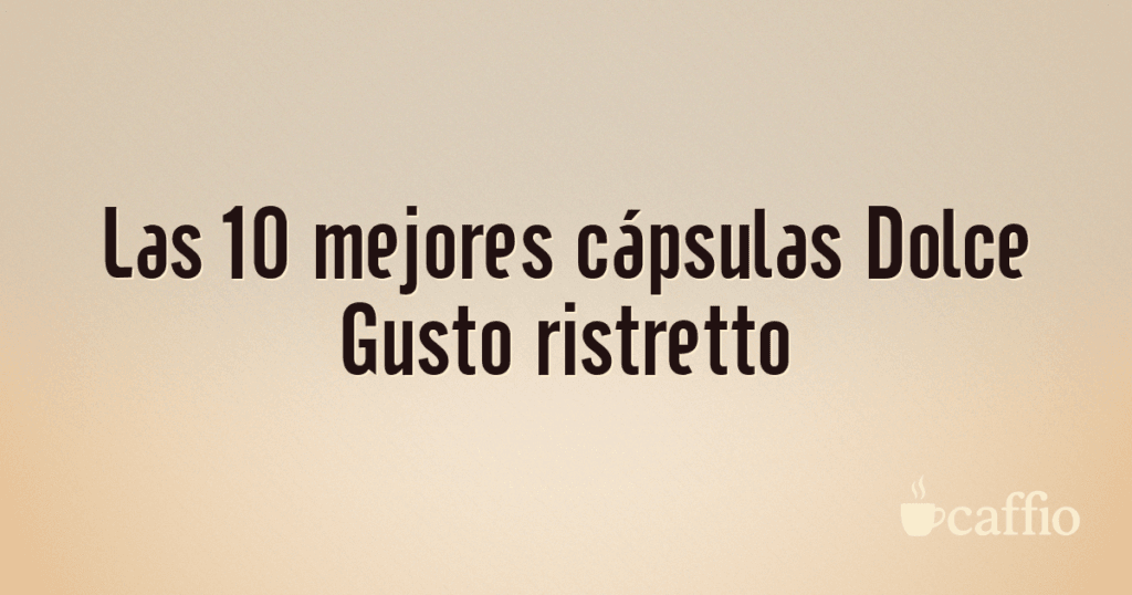 Las 10 mejores cápsulas Dolce Gusto ristretto