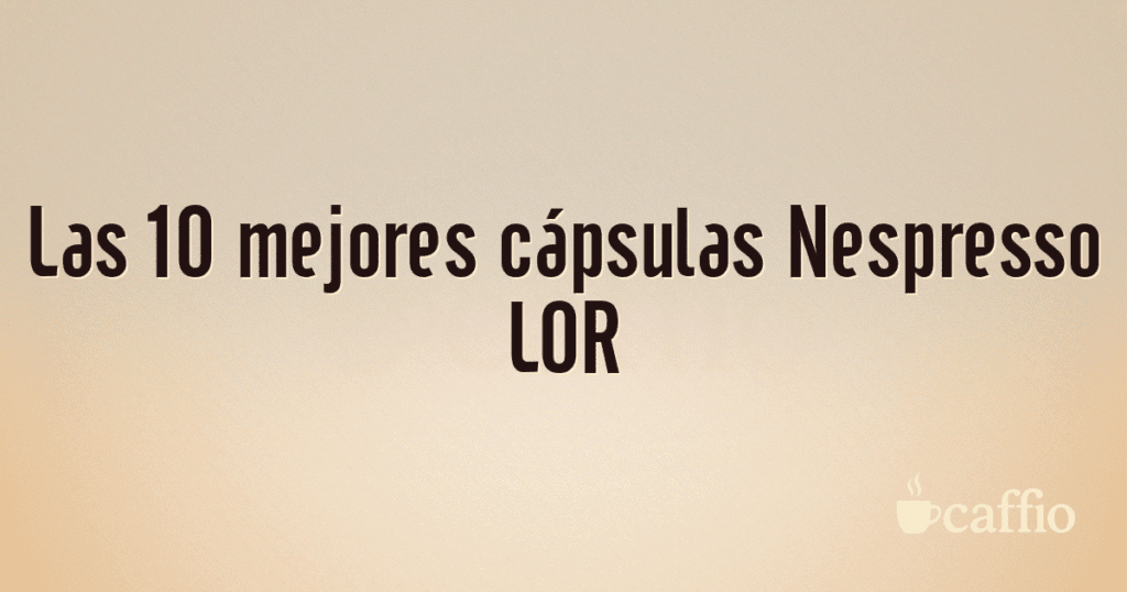 Las 10 mejores cápsulas Nespresso LOR