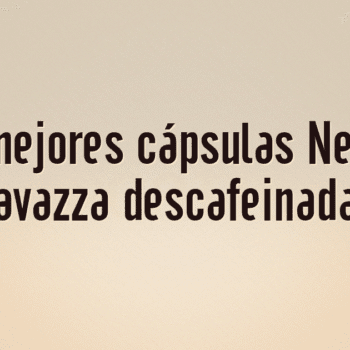 Las 10 mejores cápsulas Nespresso Lavazza descafeinadas