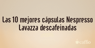 Las 10 mejores cápsulas Nespresso Lavazza descafeinadas