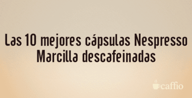 Las 10 mejores cápsulas Nespresso Marcilla descafeinadas