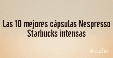 Las 10 mejores cápsulas Nespresso Starbucks intensas